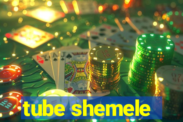 tube shemele