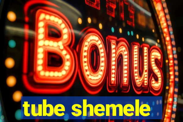 tube shemele