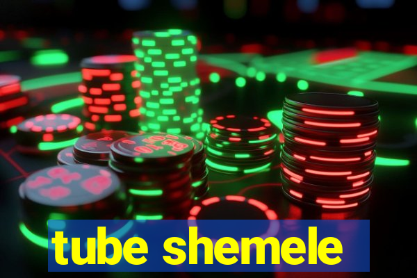 tube shemele