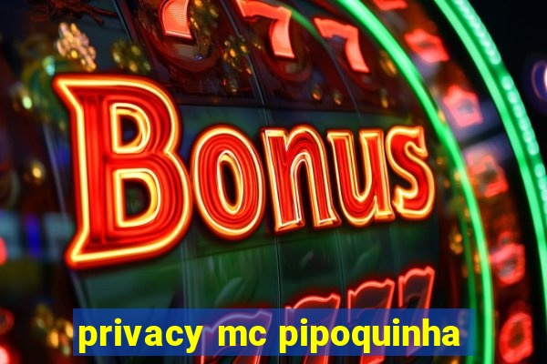 privacy mc pipoquinha