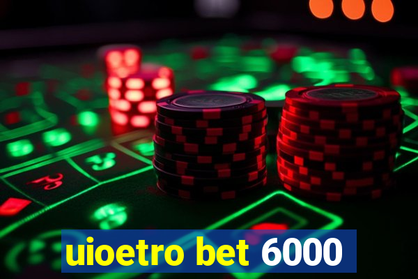 uioetro bet 6000