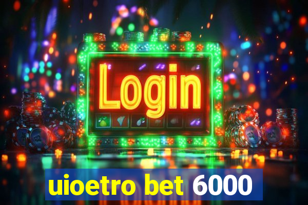 uioetro bet 6000