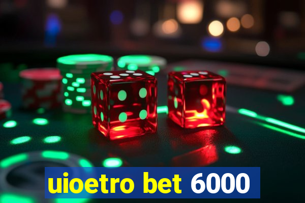 uioetro bet 6000