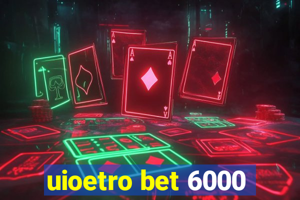 uioetro bet 6000