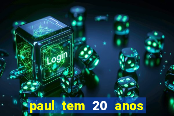 paul tem 20 anos de idade. a idade dele