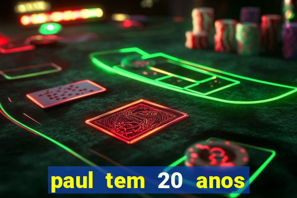 paul tem 20 anos de idade. a idade dele