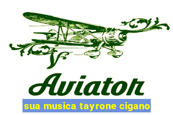 sua musica tayrone cigano