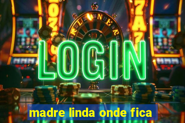 madre linda onde fica