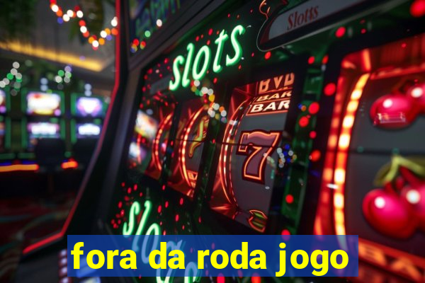 fora da roda jogo