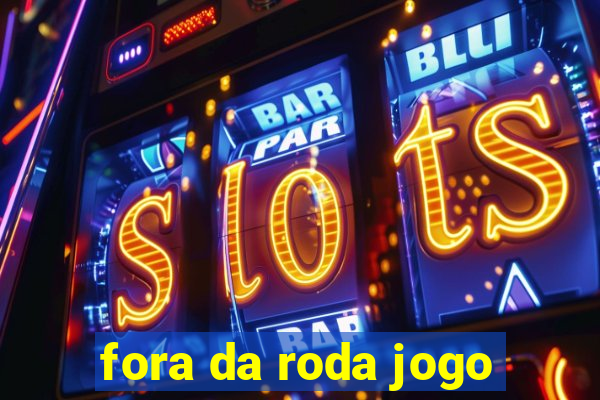 fora da roda jogo