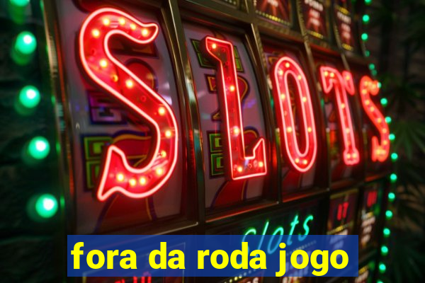 fora da roda jogo