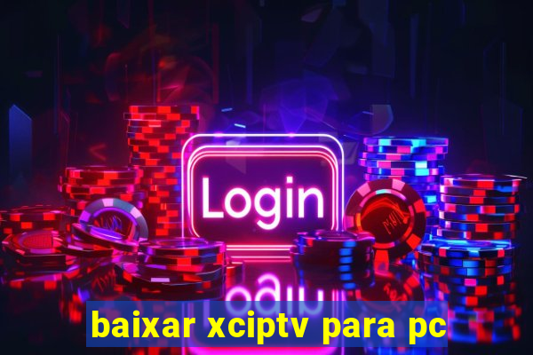 baixar xciptv para pc