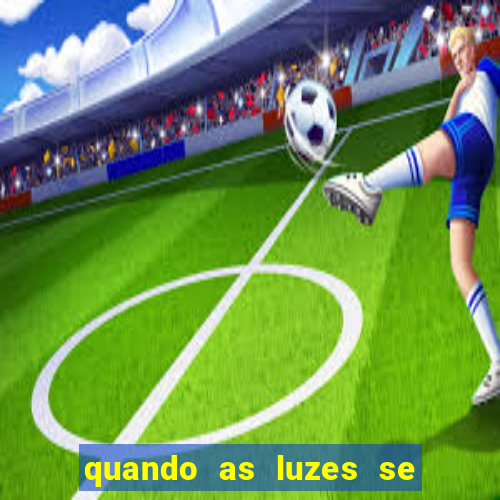 quando as luzes se apagam redecanais