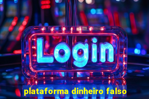 plataforma dinheiro falso