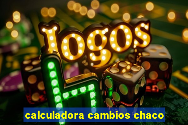 calculadora cambios chaco