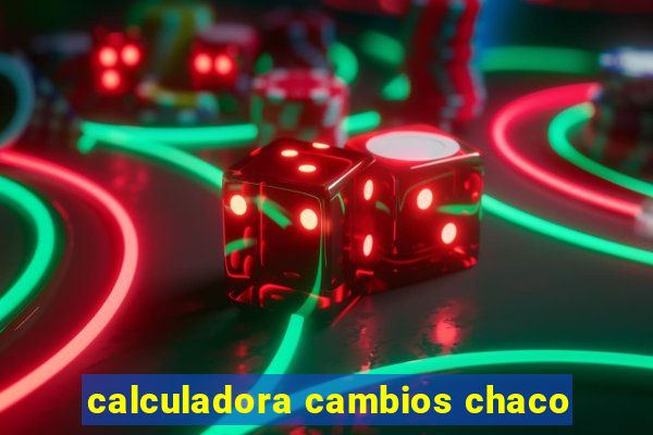 calculadora cambios chaco