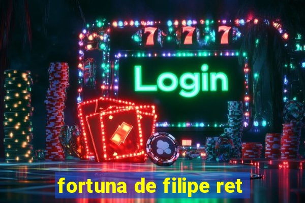 fortuna de filipe ret