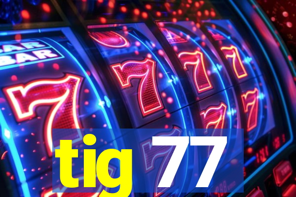 tig 77