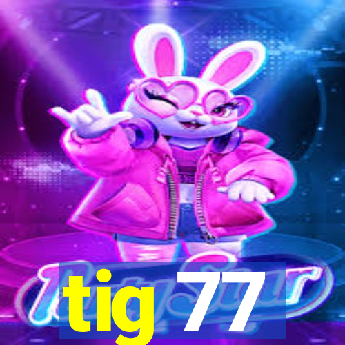 tig 77