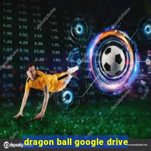 dragon ball google drive