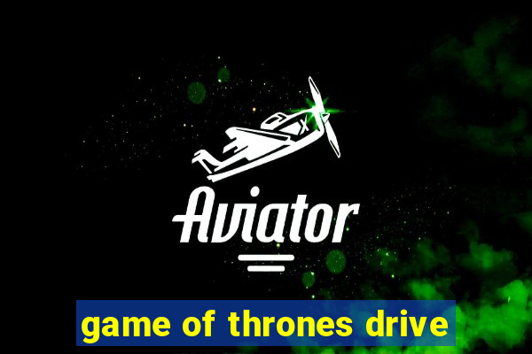 game of thrones drive