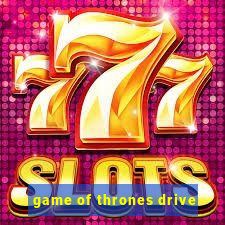 game of thrones drive