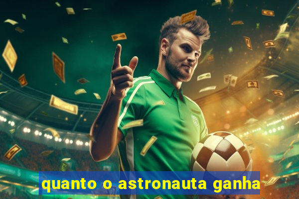 quanto o astronauta ganha