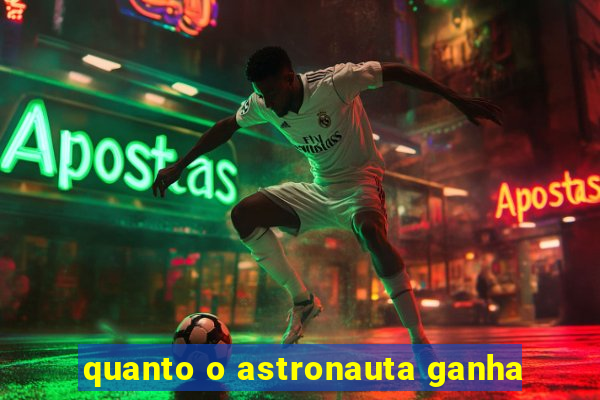 quanto o astronauta ganha