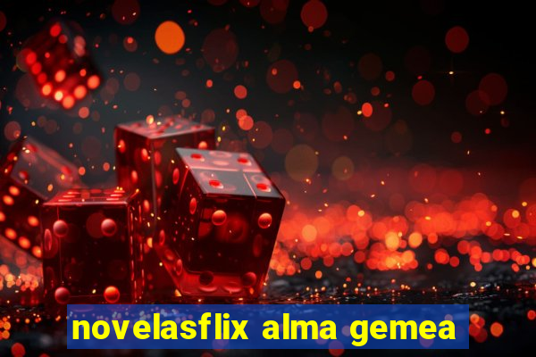 novelasflix alma gemea