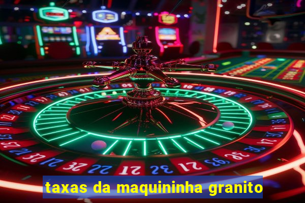 taxas da maquininha granito