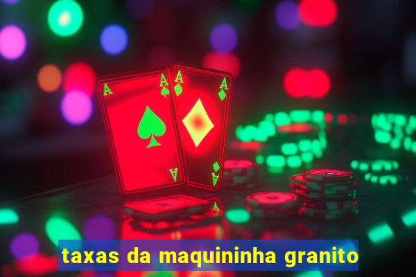 taxas da maquininha granito