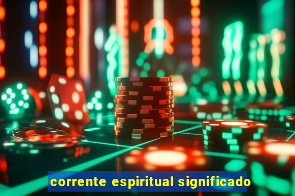 corrente espiritual significado