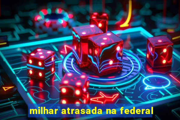 milhar atrasada na federal