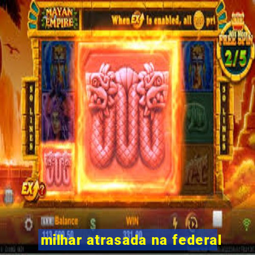 milhar atrasada na federal