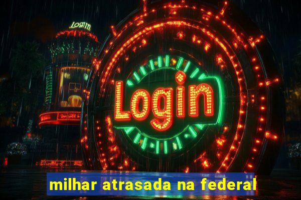 milhar atrasada na federal