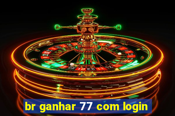 br ganhar 77 com login