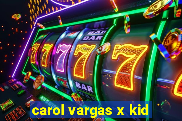 carol vargas x kid