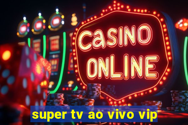 super tv ao vivo vip