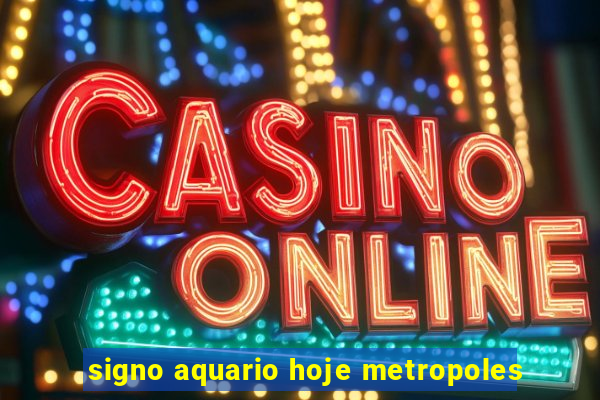 signo aquario hoje metropoles