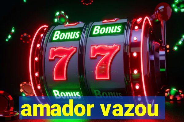 amador vazou