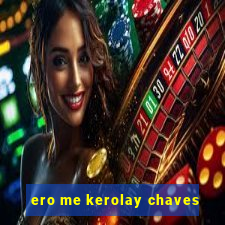 ero me kerolay chaves