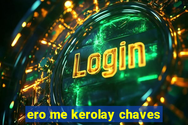 ero me kerolay chaves