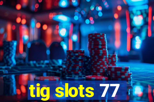 tig slots 77