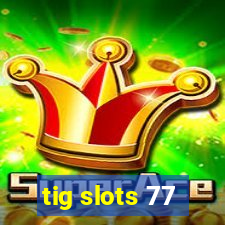 tig slots 77