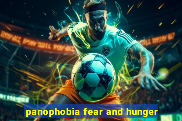 panophobia fear and hunger