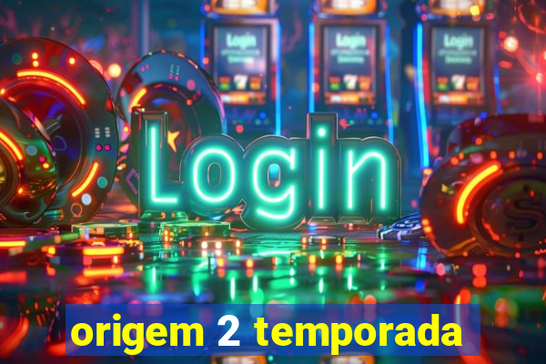 origem 2 temporada