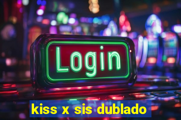 kiss x sis dublado