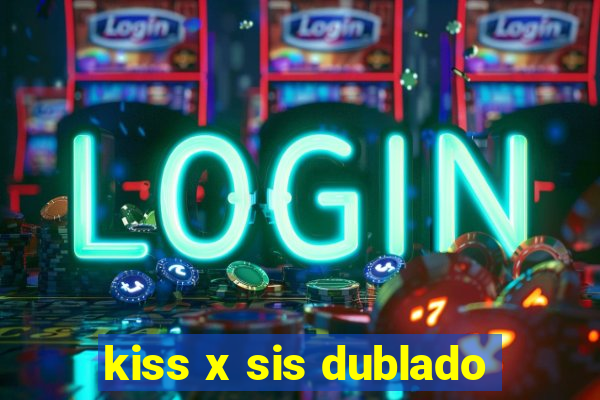 kiss x sis dublado