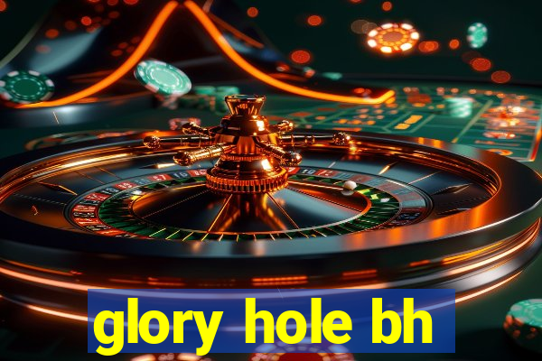 glory hole bh