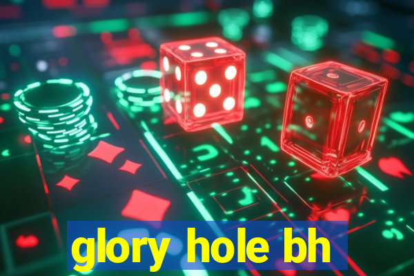 glory hole bh